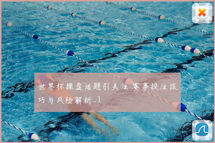 世界杯操盘话题引关注 赛事投注技巧与风险解析_1