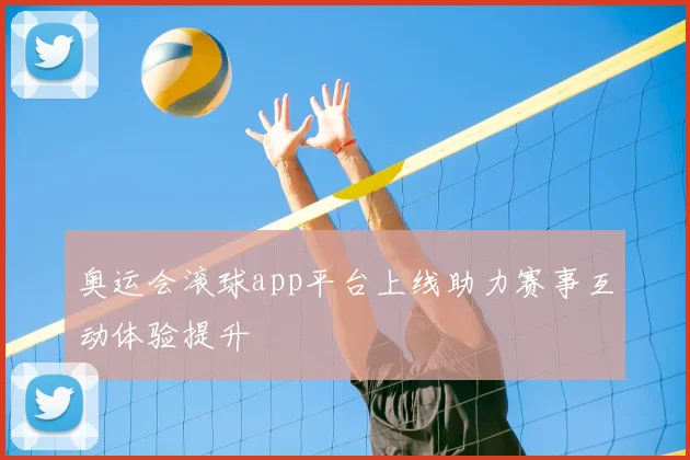 奥运会滚球app平台上线助力赛事互动体验提升