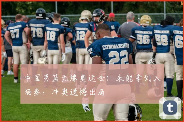 中国男篮无缘奥运会:未能拿到入场券,冲奥遗憾出局