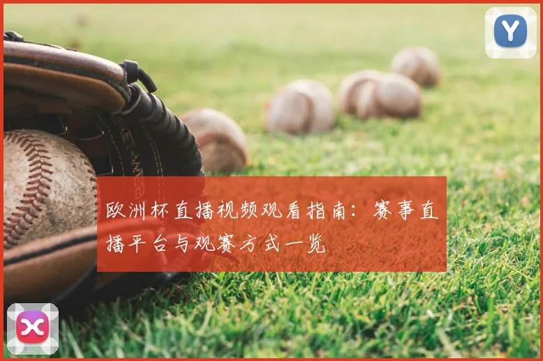 欧洲杯直播视频观看指南：赛事直播平台与观赛方式一览