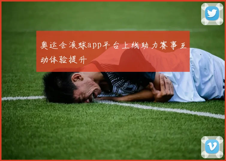 奥运会滚球app平台上线助力赛事互动体验提升