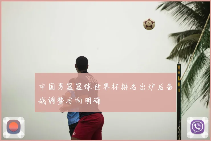 中国男篮篮球世界杯排名出炉后备战调整方向明确